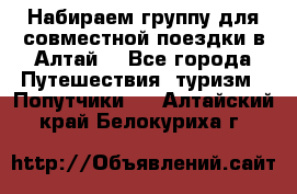 Набираем группу для совместной поездки в Алтай. - Все города Путешествия, туризм » Попутчики   . Алтайский край,Белокуриха г.